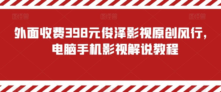 外面收费398元俊泽影视原创风行，电脑手机影视解说教程-鼎铸网