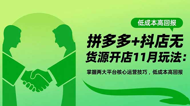 拼多多+抖店无货源开店11月玩法：掌握两大平台核心运营技巧，低成本高回报-鼎铸网