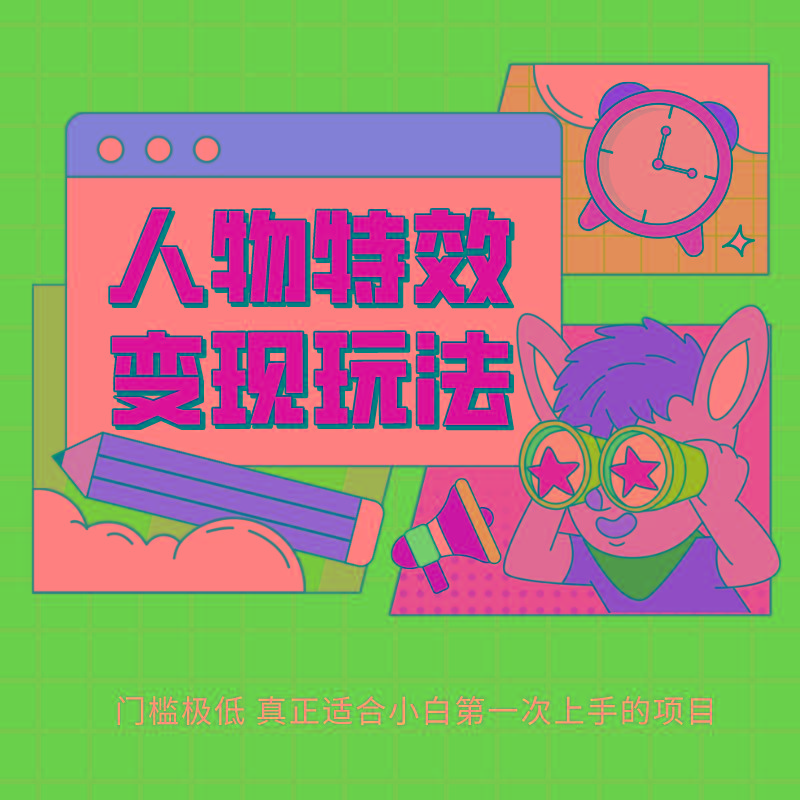 人物特效变现玩法，上手门槛极低，适合互联网小白们上手操作的第一个互联网项目-鼎铸网