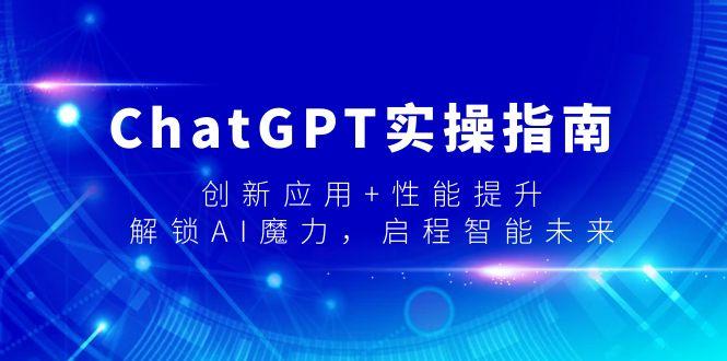 ChatGPT实操指南，创新应用+性能提升，解锁-AI魔力，启程智能未来-鼎铸网