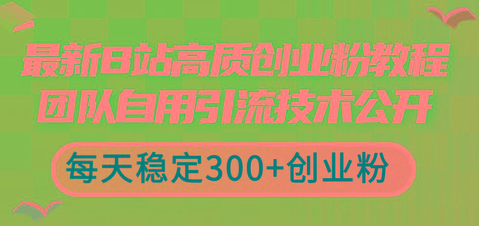 最新B站高质创业粉教程，团队自用引流技术公开，每天稳定300+创业粉-鼎铸网
