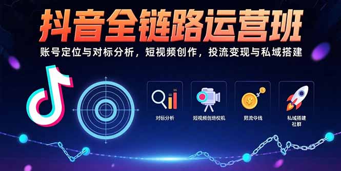 抖音全链路运营班：账号定位与对标分析，短视频创作，投流变现与私域搭建-鼎铸网