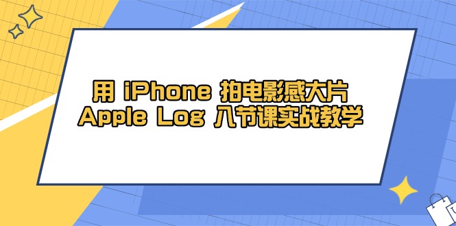 用 iPhone 拍电影感大片，Apple Log 8节课实战教学-鼎铸网