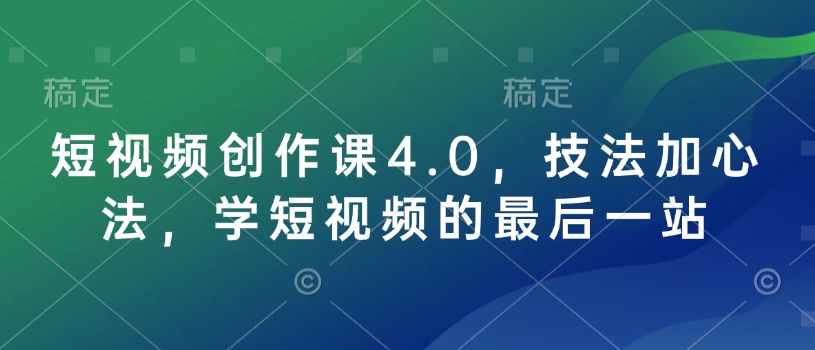 短视频创作课4.0，技法加心法，学短视频的最后一站-鼎铸网