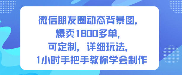 微信朋友圈动态背景图，爆卖1800多单，可定制，详细的玩法，1小时手把手教你学会制作【第一期】-鼎铸网