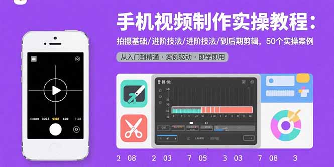 手机视频制作实操教程：拍摄基础/进阶技法/到后期剪辑，50个实操案例-鼎铸网