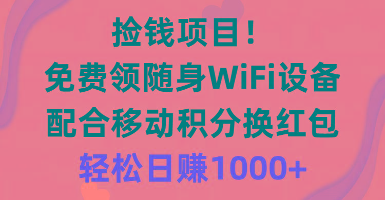 捡钱项目！免费领随身WiFi设备+移动积分换红包，有手就行，轻松日赚1000+-鼎铸网