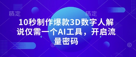 10秒制作爆款3D数字人解说仅需一个AI工具，开启流量密码-鼎铸网