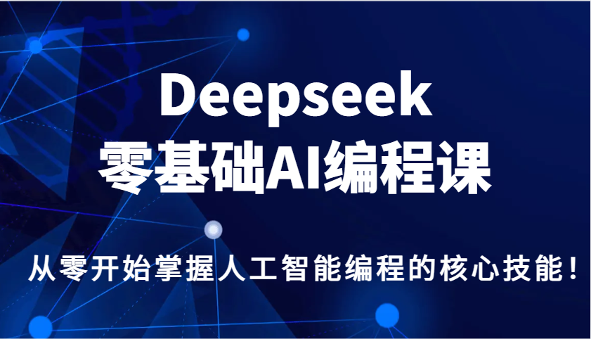 Deepseek零基础AI编程课，从零开始掌握人工智能编程的核心技能！-鼎铸网