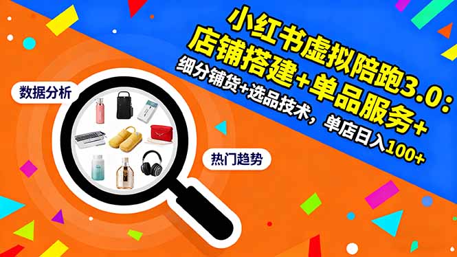 小红书虚拟陪跑3.0：店铺搭建+单品服务+细分铺货+选品技术，单店日入100+-鼎铸网