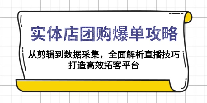 实体店-团购爆单攻略：从剪辑到数据采集，全面解析直播技巧，打造高效…-鼎铸网