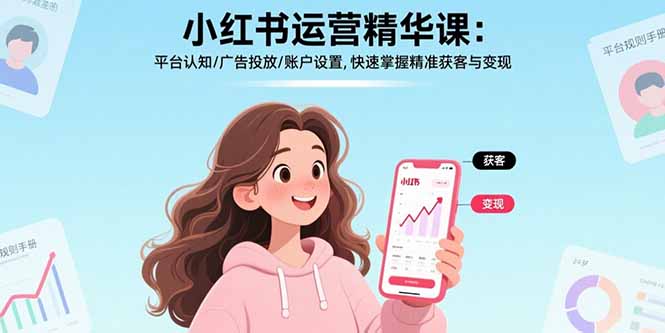 小红书运营精华课：平台认知/广告投放/账户设置,快速掌握精准获客与变现-鼎铸网
