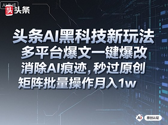 头条AI黑科技新玩法，多平台爆文一键爆改，消除AI痕迹，秒过原创，矩阵批量操作月入1w+【揭秘】-鼎铸网