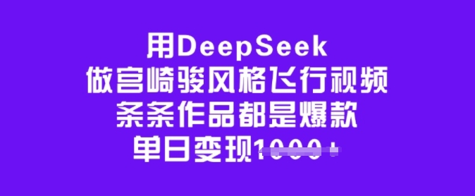 用DeepSeek做宫崎骏风格飞行视频，条条作品都是爆款，单日变现多张-鼎铸网