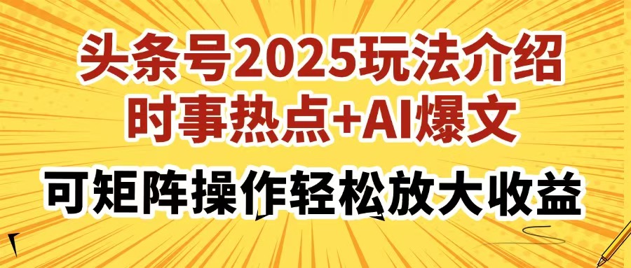 头条号2025玩法介绍，时事热点+AI爆文，可矩阵操作轻松放大收益-鼎铸网