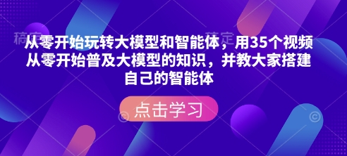 从零开始玩转大模型和智能体，​用35个视频从零开始普及大模型的知识，并教大家搭建自己的智能体-鼎铸网