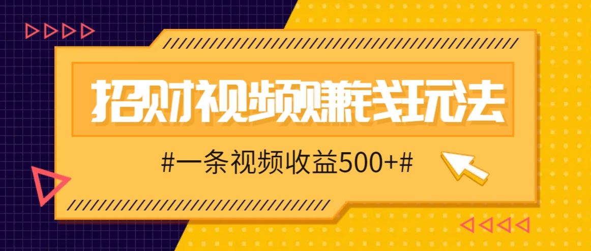 招财视频赚钱玩法，一条视频收益500+，零门槛小白也能学会-鼎铸网