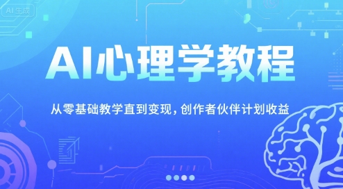 AI心理学教程，从零基础教学直到变现，创作者伙伴计划收益-鼎铸网
