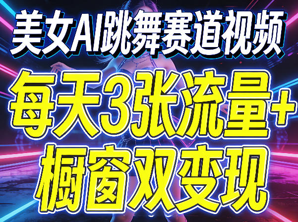 美女AI跳舞赛道视频，每天3张流量+橱窗双变现，新手保姆级制作教学-鼎铸网