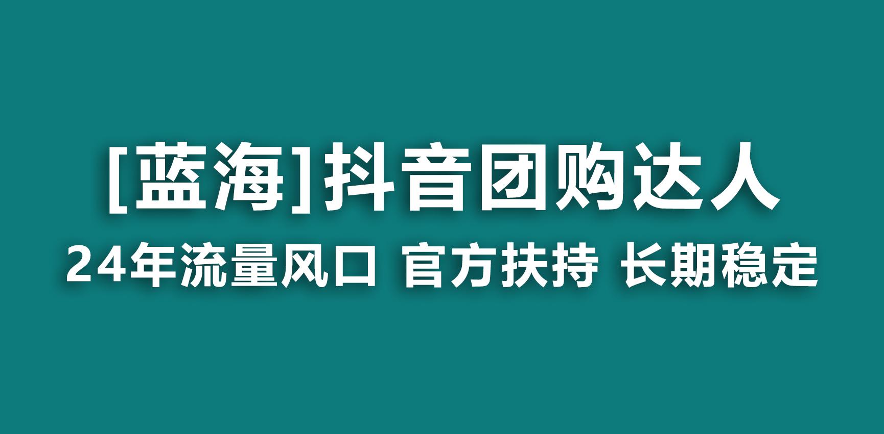 【蓝海项目】抖音团购达人 官方扶持项目 长期稳定 操作简单 小白可月入过万-鼎铸网