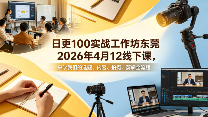 日更100实条‬战工作坊东莞2026年4月12线下课，来学我们的选题、内容、拍摄、剪辑全流程-鼎铸网