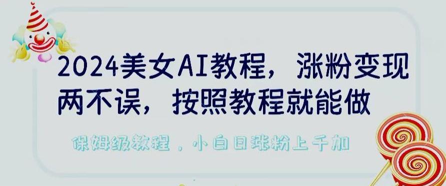 2024美女AI教程，涨粉变现两不误，按照教程制作就能做，平台低概率检测出是AI制作【揭秘】-鼎铸网