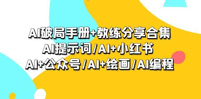 (9351期)AI破局手册+教练分享合集：AI提示词/AI+小红书 /AI+公众号/AI+绘画/AI编程-鼎铸网