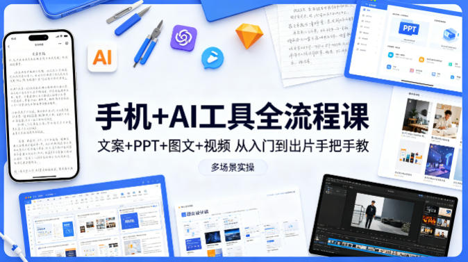 手机+AI工具全流程课，文案+PPT+图文+视频，从入门到出片手把手教，多场景实操(更新)-鼎铸网