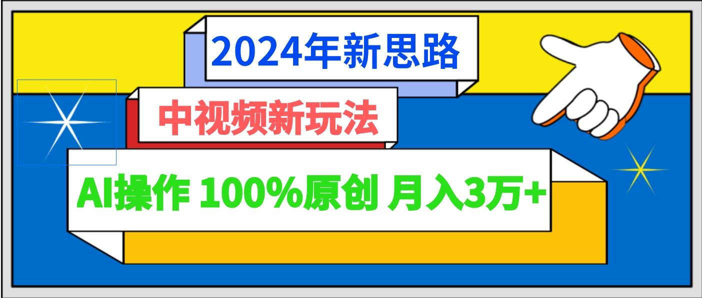 2024年新思路 中视频新玩法AI操作 100%原创月入3万+-鼎铸网