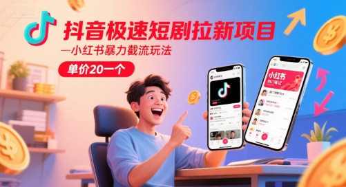 抖音极速短剧拉新项目，小红书暴力截流玩法，单价20一个-鼎铸网