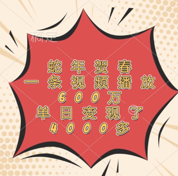 蛇年贺春，一条视频播放600万，单日变现了4000多-鼎铸网