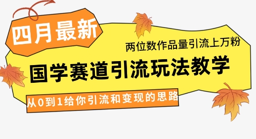 4月最新，国学赛道引流玩法教学，两位数作品量引流上万粉，从0到1给你引流和变现的思路-鼎铸网