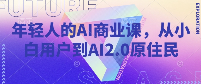 年轻人的AI商业课，从小白用户到AI2.0原住民-鼎铸网