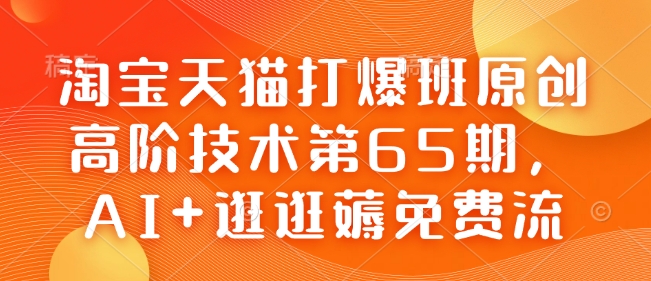 淘宝天猫打爆班原创高阶技术第65期，AI+逛逛薅免费流-鼎铸网