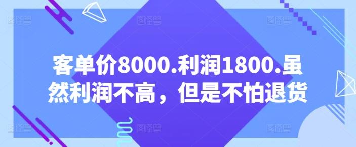 客单价8000.利润1800.虽然利润不高，但是不怕退货【付费文章】-鼎铸网