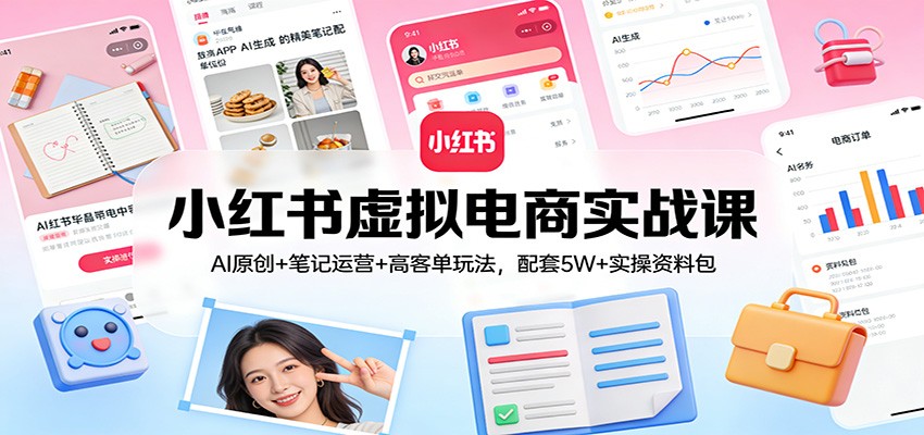 小红书虚拟电商实战课：AI原创+笔记运营+高客单玩法，配套5W+实操资料包-鼎铸网