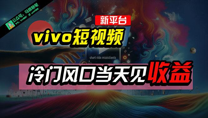 全新平台vivo短视频，新风口AI混剪无脑搬运，冷门风口当天见收益，7天…-鼎铸网