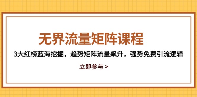 无界流量矩阵课程，3大红榜蓝海挖掘，趋势矩阵流量飙升，强势免费引流逻辑-鼎铸网