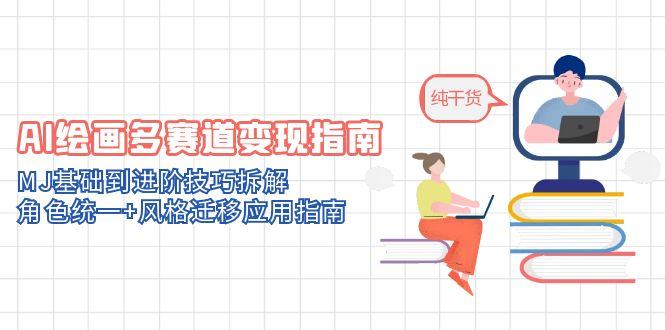 AI绘画多赛道变现指南：MJ基础到进阶技巧拆解，角色统一+风格迁移应用指南-鼎铸网