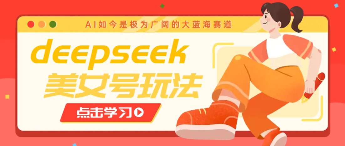 借助deepseek创作出各种风格的美女视频,7天快速涨粉,多种变现月入万元-鼎铸网