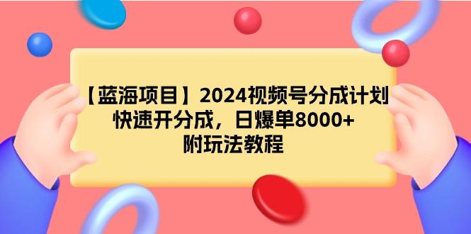 (9308期)【蓝海项目】2024视频号分成计划，快速开分成，日爆单8000+，附玩法教程-鼎铸网