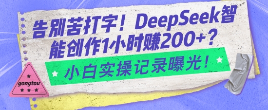 告别苦打字！DeepSeek智能创作1小时入2张？小白实操记录曝光-鼎铸网