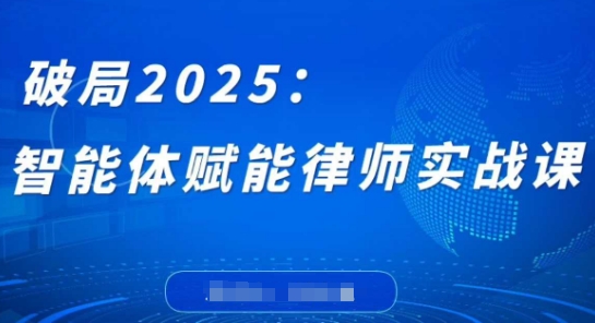 破局2025：智能体赋能律师实战课，打破编程壁垒，完成复杂任务，沉淀专属知识，赋能律师实务-鼎铸网