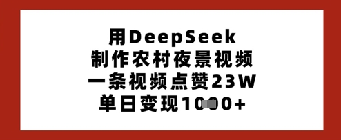 用DeepSeek制作农村夜景视频，一条视频点赞23W，单日变现多张-鼎铸网