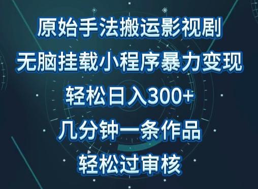 原始手法影视搬运，无脑搬运影视剧，单日收入300+，操作简单，几分钟生成一条视频，轻松过审核【揭秘】-鼎铸网