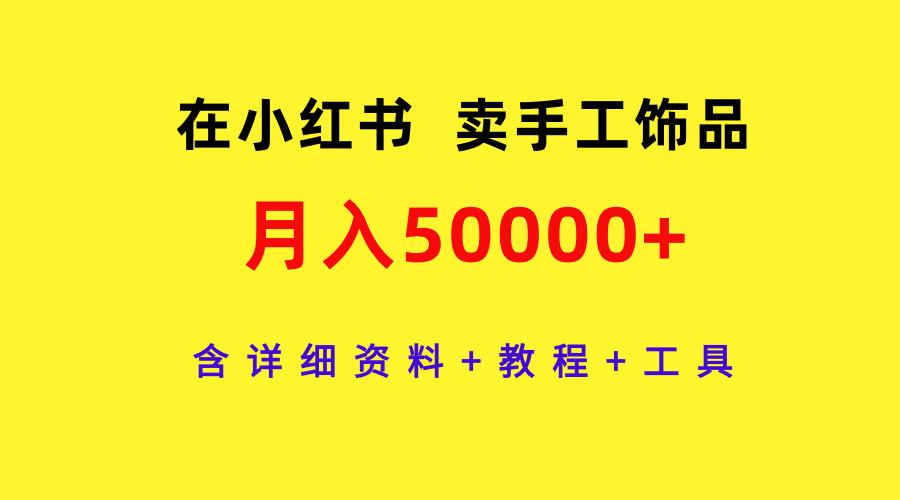 (9585期)在小红书卖手工饰品，月入50000+，含详细资料+教程+工具-鼎铸网