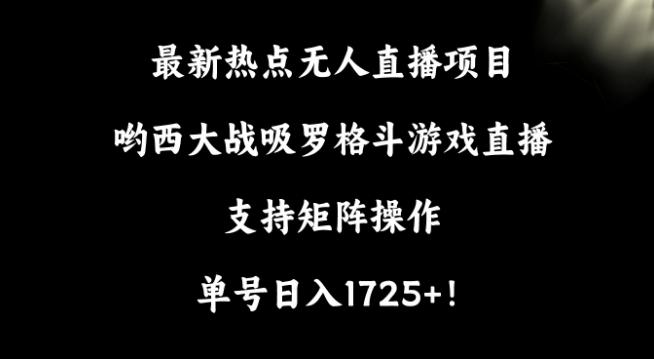 最新热点无人直播项目，哟西大战吸罗格斗游戏直播，支持矩阵操作，单号日入1725+【揭秘】-鼎铸网