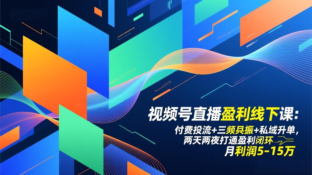 视频号直播盈利线下课：付费投流+三频共振+私域升单，两天两夜打通盈利闭环，月利润5-15万-鼎铸网