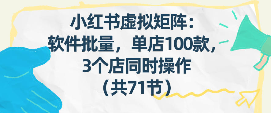 小红书虚拟矩阵：软件批量发笔记，单店100款，3个店同时操作(共71节)-鼎铸网