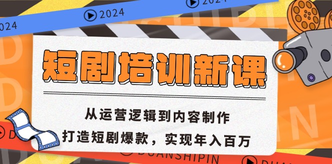 短剧培训新课：从运营逻辑到内容制作，打造短剧爆款，实现年入百万-鼎铸网